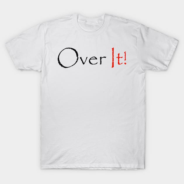 Over It T-Shirt by robertbruton